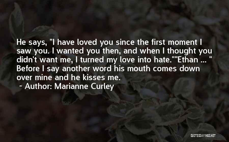 Marianne Curley Quotes: He Says, I Have Loved You Since The First Moment I Saw You. I Wanted You Then, And When I