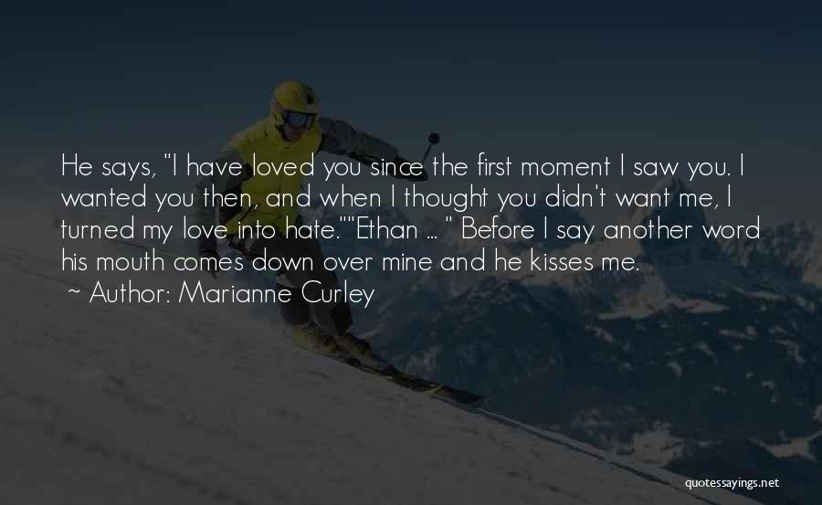 Marianne Curley Quotes: He Says, I Have Loved You Since The First Moment I Saw You. I Wanted You Then, And When I