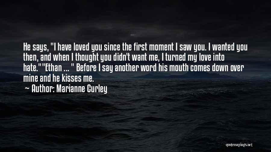 Marianne Curley Quotes: He Says, I Have Loved You Since The First Moment I Saw You. I Wanted You Then, And When I