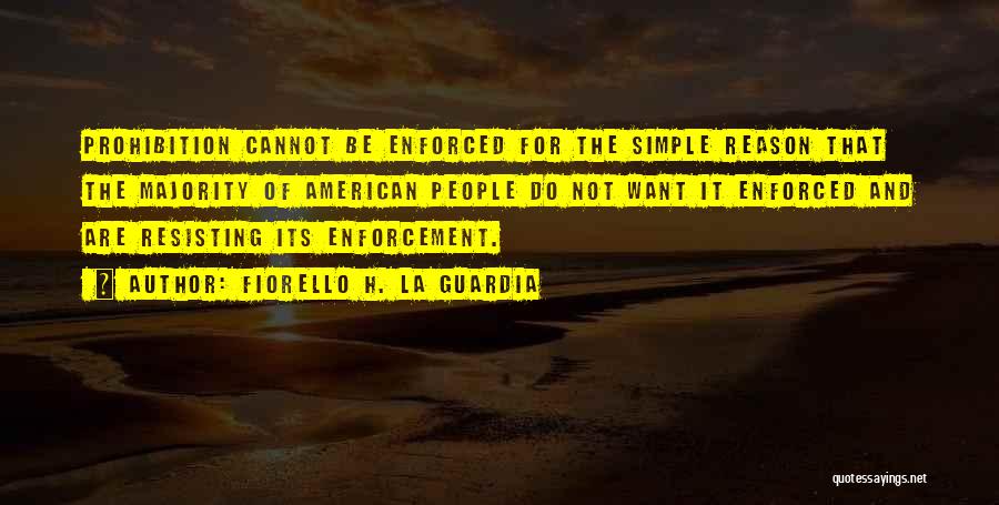 Fiorello H. La Guardia Quotes: Prohibition Cannot Be Enforced For The Simple Reason That The Majority Of American People Do Not Want It Enforced And