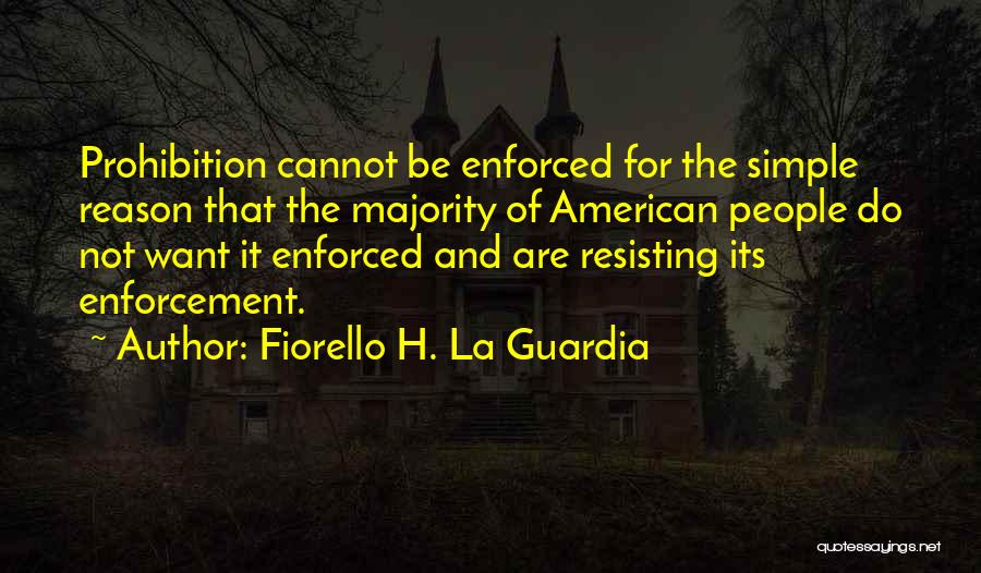 Fiorello H. La Guardia Quotes: Prohibition Cannot Be Enforced For The Simple Reason That The Majority Of American People Do Not Want It Enforced And