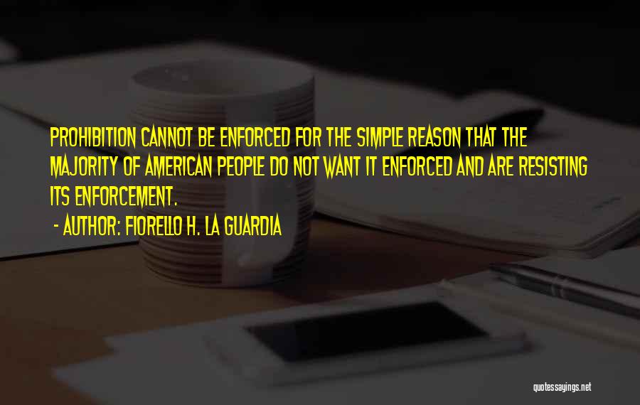 Fiorello H. La Guardia Quotes: Prohibition Cannot Be Enforced For The Simple Reason That The Majority Of American People Do Not Want It Enforced And