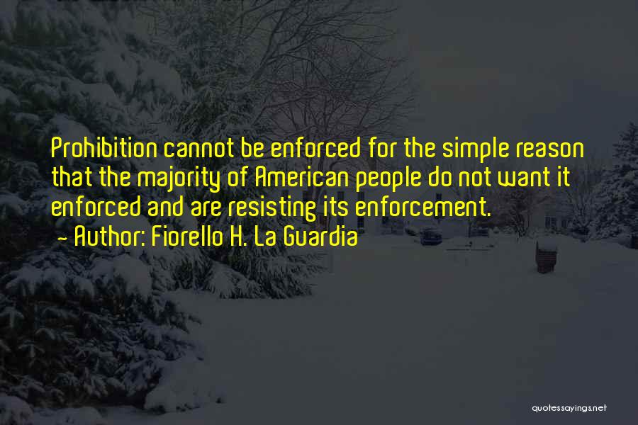 Fiorello H. La Guardia Quotes: Prohibition Cannot Be Enforced For The Simple Reason That The Majority Of American People Do Not Want It Enforced And