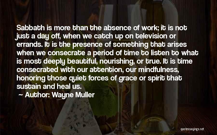 Wayne Muller Quotes: Sabbath Is More Than The Absence Of Work; It Is Not Just A Day Off, When We Catch Up On