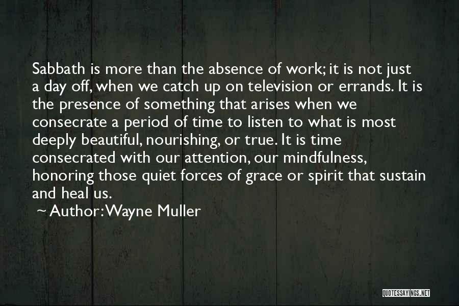 Wayne Muller Quotes: Sabbath Is More Than The Absence Of Work; It Is Not Just A Day Off, When We Catch Up On