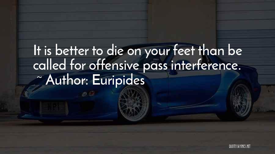 Euripides Quotes: It Is Better To Die On Your Feet Than Be Called For Offensive Pass Interference.