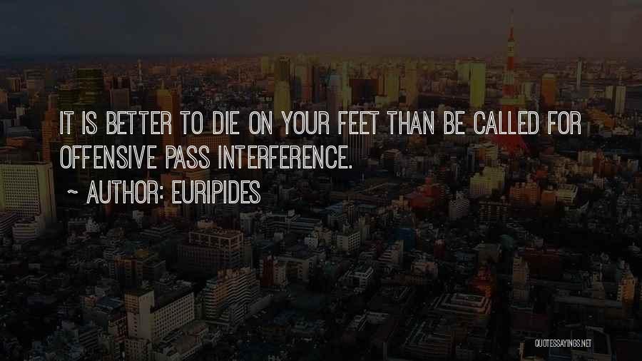 Euripides Quotes: It Is Better To Die On Your Feet Than Be Called For Offensive Pass Interference.