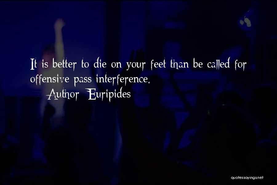 Euripides Quotes: It Is Better To Die On Your Feet Than Be Called For Offensive Pass Interference.