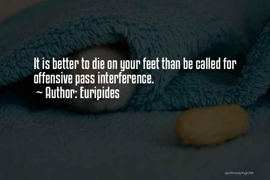 Euripides Quotes: It Is Better To Die On Your Feet Than Be Called For Offensive Pass Interference.
