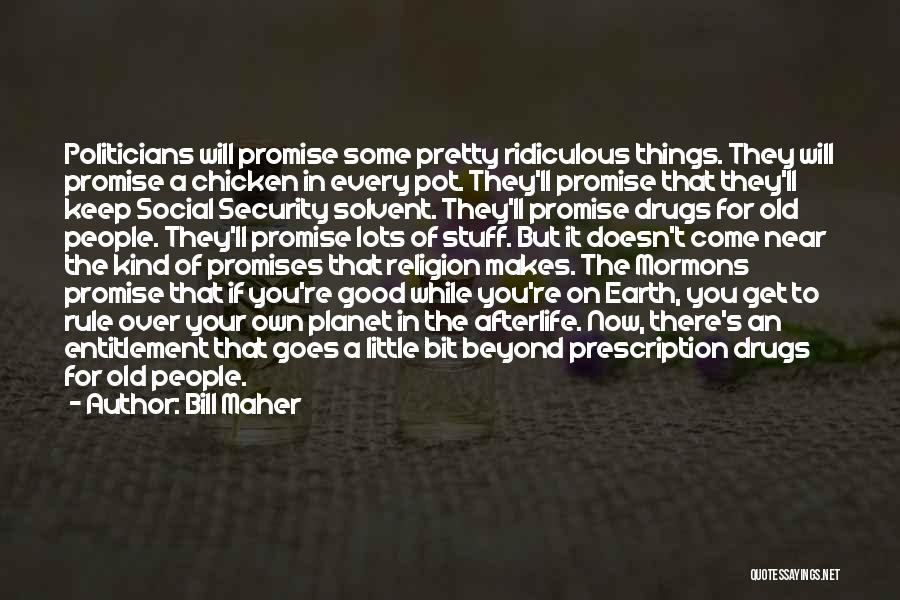 Bill Maher Quotes: Politicians Will Promise Some Pretty Ridiculous Things. They Will Promise A Chicken In Every Pot. They'll Promise That They'll Keep