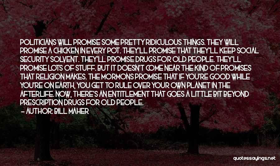 Bill Maher Quotes: Politicians Will Promise Some Pretty Ridiculous Things. They Will Promise A Chicken In Every Pot. They'll Promise That They'll Keep