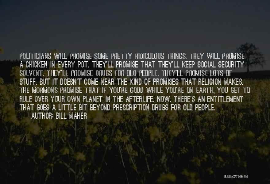 Bill Maher Quotes: Politicians Will Promise Some Pretty Ridiculous Things. They Will Promise A Chicken In Every Pot. They'll Promise That They'll Keep