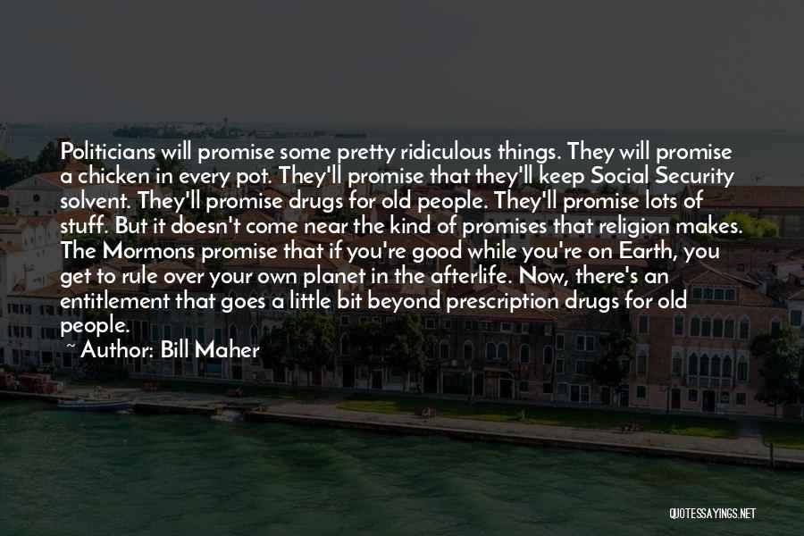 Bill Maher Quotes: Politicians Will Promise Some Pretty Ridiculous Things. They Will Promise A Chicken In Every Pot. They'll Promise That They'll Keep