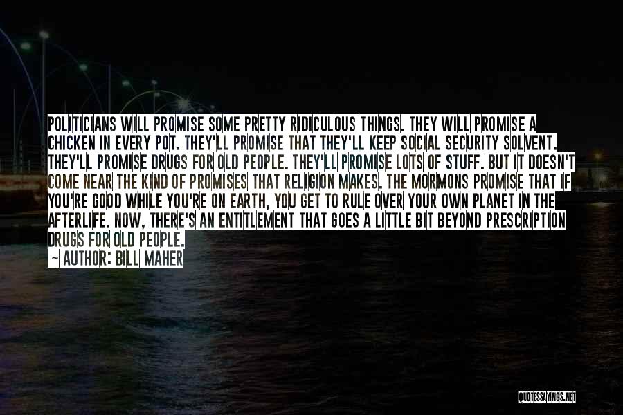 Bill Maher Quotes: Politicians Will Promise Some Pretty Ridiculous Things. They Will Promise A Chicken In Every Pot. They'll Promise That They'll Keep