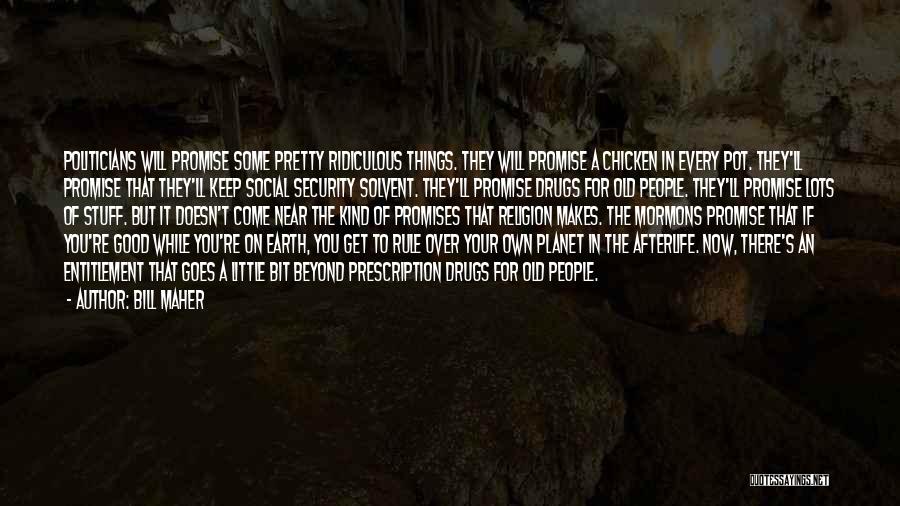 Bill Maher Quotes: Politicians Will Promise Some Pretty Ridiculous Things. They Will Promise A Chicken In Every Pot. They'll Promise That They'll Keep