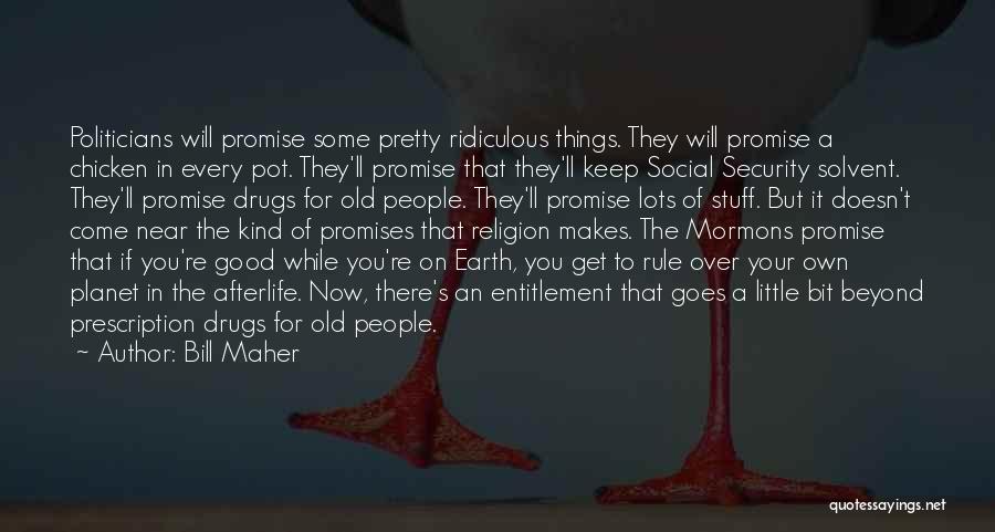 Bill Maher Quotes: Politicians Will Promise Some Pretty Ridiculous Things. They Will Promise A Chicken In Every Pot. They'll Promise That They'll Keep