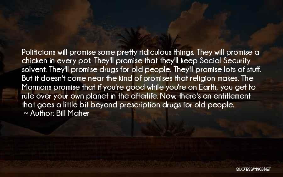 Bill Maher Quotes: Politicians Will Promise Some Pretty Ridiculous Things. They Will Promise A Chicken In Every Pot. They'll Promise That They'll Keep