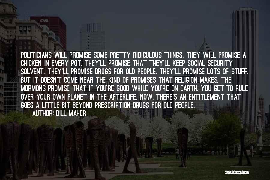 Bill Maher Quotes: Politicians Will Promise Some Pretty Ridiculous Things. They Will Promise A Chicken In Every Pot. They'll Promise That They'll Keep