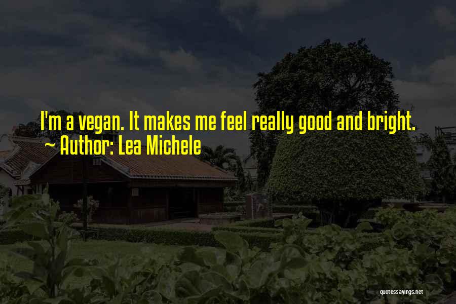 Lea Michele Quotes: I'm A Vegan. It Makes Me Feel Really Good And Bright.