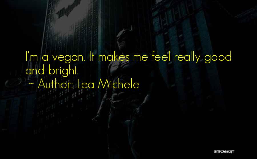 Lea Michele Quotes: I'm A Vegan. It Makes Me Feel Really Good And Bright.