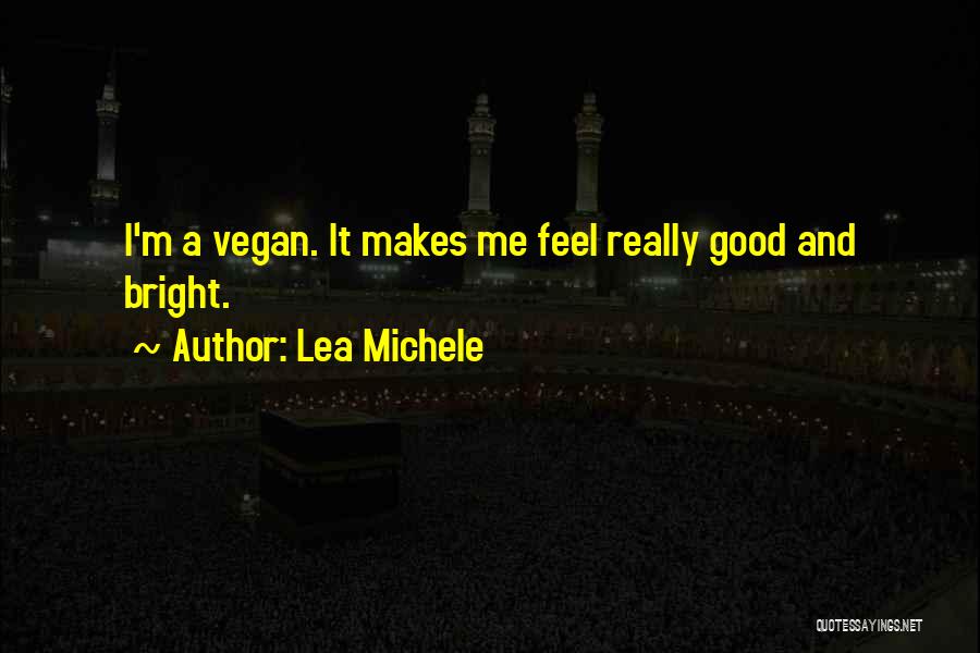Lea Michele Quotes: I'm A Vegan. It Makes Me Feel Really Good And Bright.