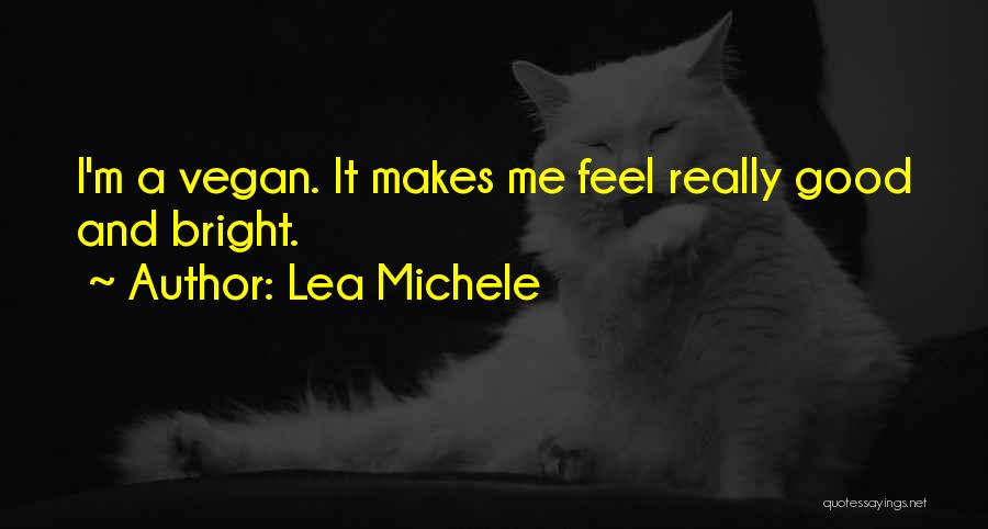 Lea Michele Quotes: I'm A Vegan. It Makes Me Feel Really Good And Bright.