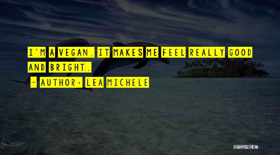 Lea Michele Quotes: I'm A Vegan. It Makes Me Feel Really Good And Bright.