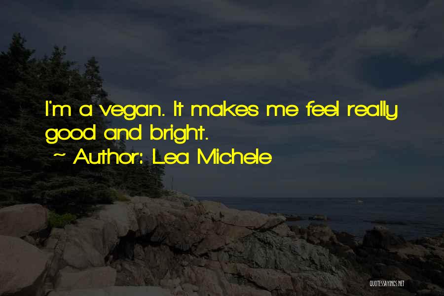 Lea Michele Quotes: I'm A Vegan. It Makes Me Feel Really Good And Bright.