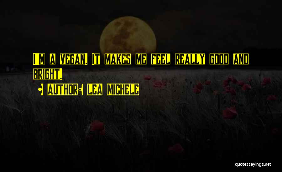 Lea Michele Quotes: I'm A Vegan. It Makes Me Feel Really Good And Bright.