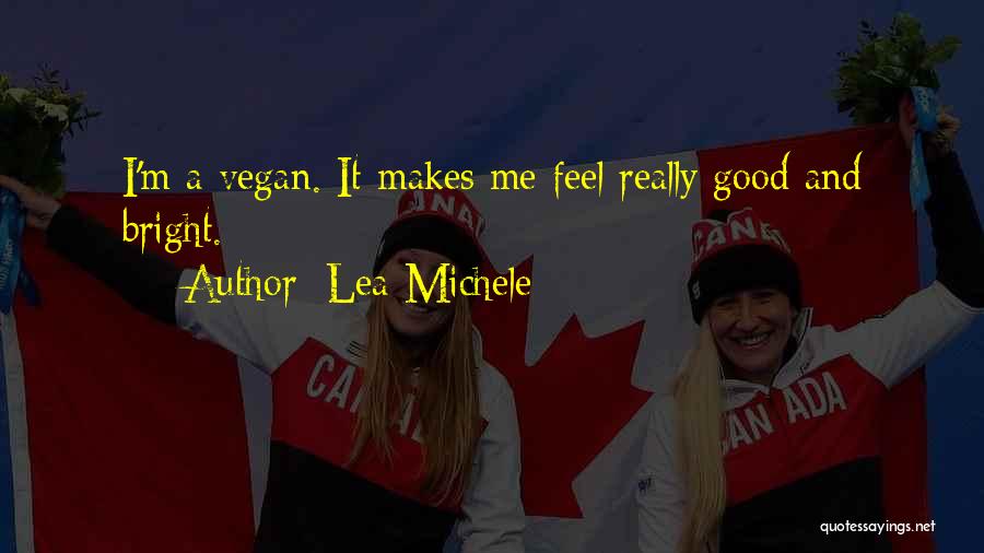 Lea Michele Quotes: I'm A Vegan. It Makes Me Feel Really Good And Bright.