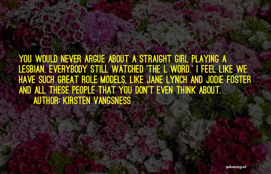 Kirsten Vangsness Quotes: You Would Never Argue About A Straight Girl Playing A Lesbian. Everybody Still Watched 'the L Word.' I Feel Like