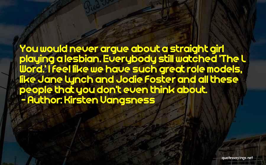 Kirsten Vangsness Quotes: You Would Never Argue About A Straight Girl Playing A Lesbian. Everybody Still Watched 'the L Word.' I Feel Like