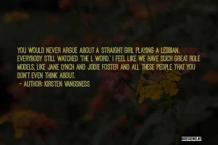 Kirsten Vangsness Quotes: You Would Never Argue About A Straight Girl Playing A Lesbian. Everybody Still Watched 'the L Word.' I Feel Like
