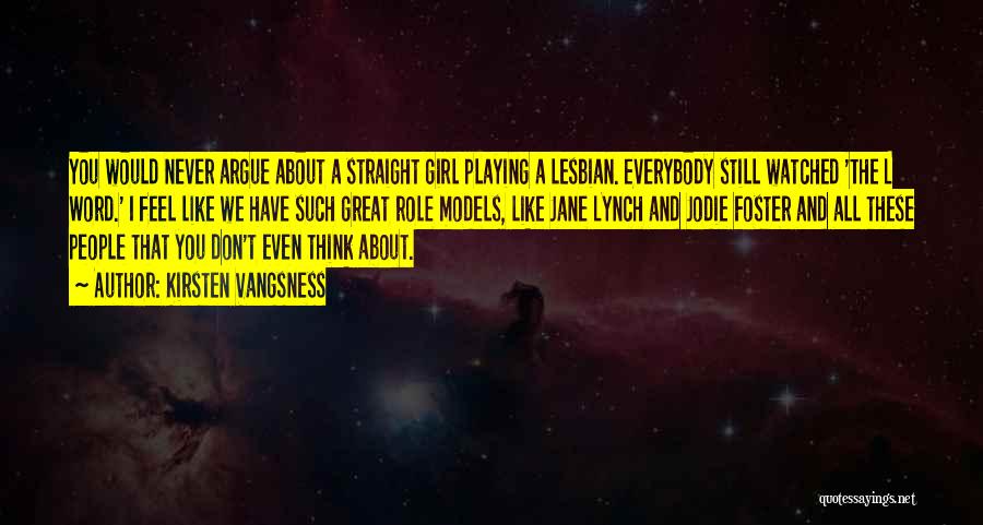 Kirsten Vangsness Quotes: You Would Never Argue About A Straight Girl Playing A Lesbian. Everybody Still Watched 'the L Word.' I Feel Like