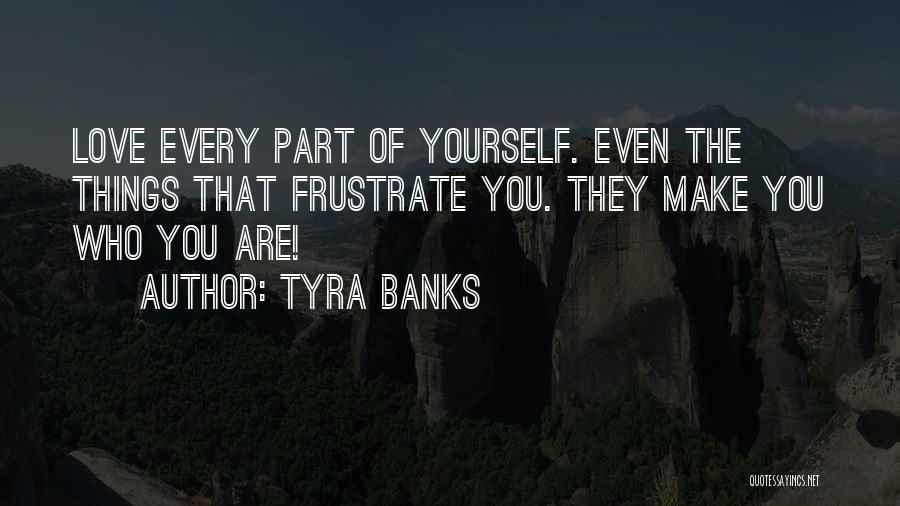 Tyra Banks Quotes: Love Every Part Of Yourself. Even The Things That Frustrate You. They Make You Who You Are!