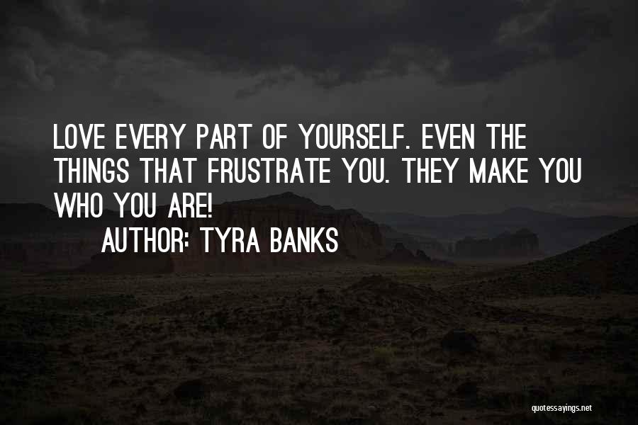 Tyra Banks Quotes: Love Every Part Of Yourself. Even The Things That Frustrate You. They Make You Who You Are!