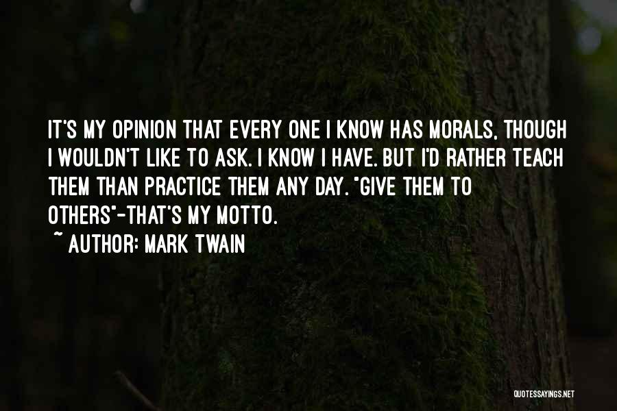 Mark Twain Quotes: It's My Opinion That Every One I Know Has Morals, Though I Wouldn't Like To Ask. I Know I Have.