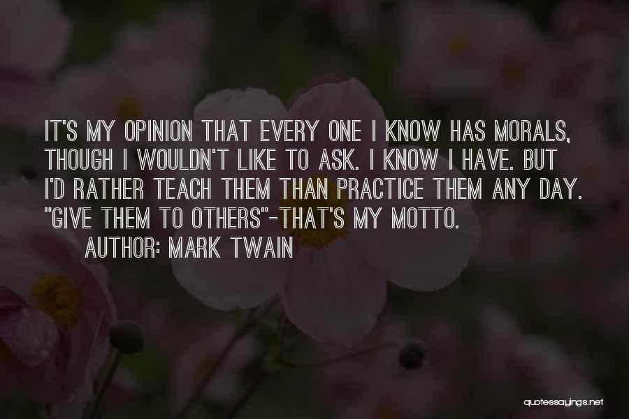 Mark Twain Quotes: It's My Opinion That Every One I Know Has Morals, Though I Wouldn't Like To Ask. I Know I Have.