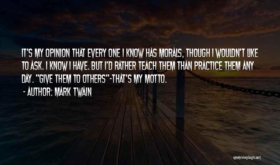 Mark Twain Quotes: It's My Opinion That Every One I Know Has Morals, Though I Wouldn't Like To Ask. I Know I Have.