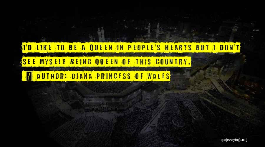 Diana Princess Of Wales Quotes: I'd Like To Be A Queen In People's Hearts But I Don't See Myself Being Queen Of This Country.