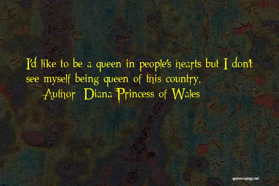 Diana Princess Of Wales Quotes: I'd Like To Be A Queen In People's Hearts But I Don't See Myself Being Queen Of This Country.