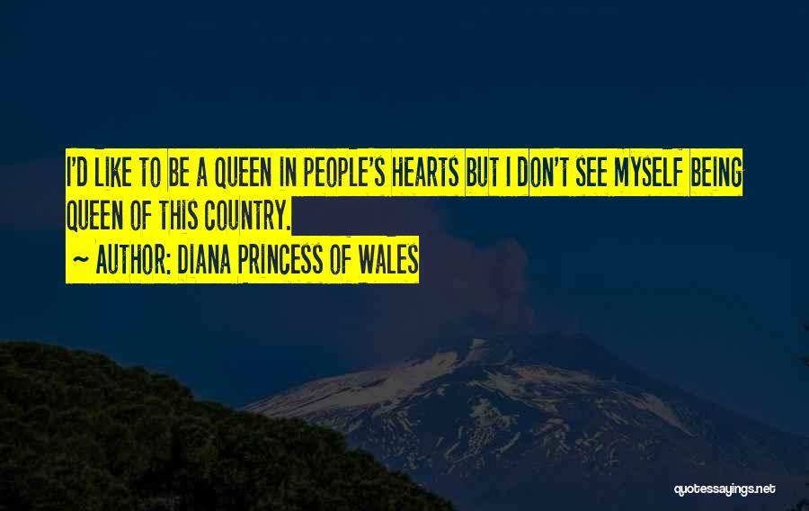 Diana Princess Of Wales Quotes: I'd Like To Be A Queen In People's Hearts But I Don't See Myself Being Queen Of This Country.