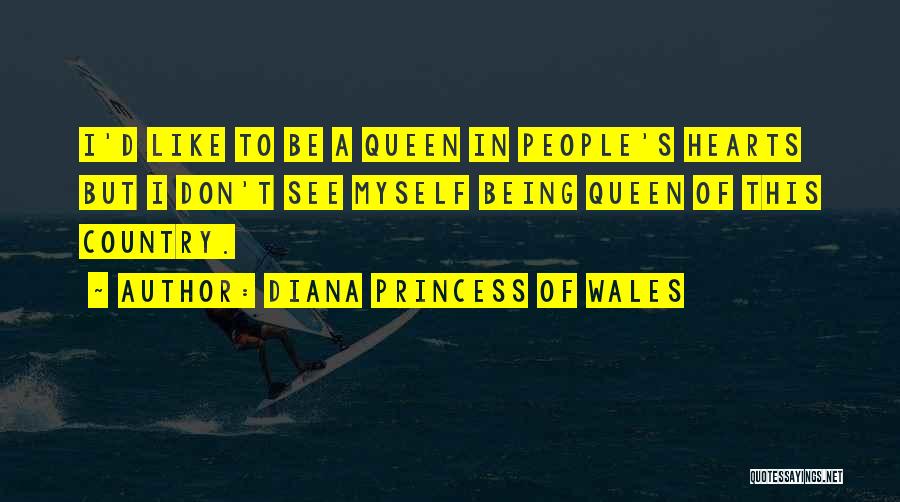 Diana Princess Of Wales Quotes: I'd Like To Be A Queen In People's Hearts But I Don't See Myself Being Queen Of This Country.