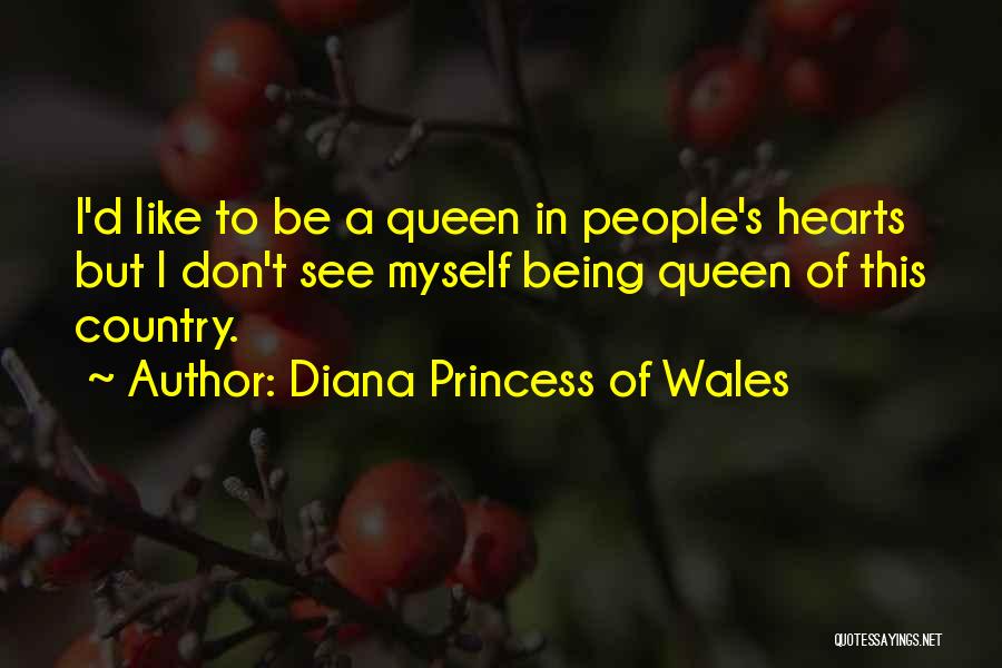 Diana Princess Of Wales Quotes: I'd Like To Be A Queen In People's Hearts But I Don't See Myself Being Queen Of This Country.