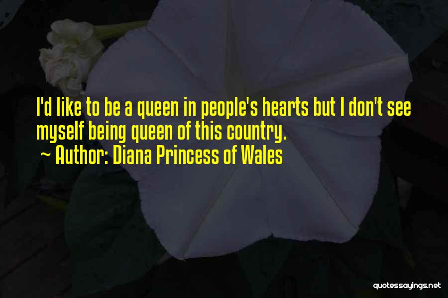 Diana Princess Of Wales Quotes: I'd Like To Be A Queen In People's Hearts But I Don't See Myself Being Queen Of This Country.
