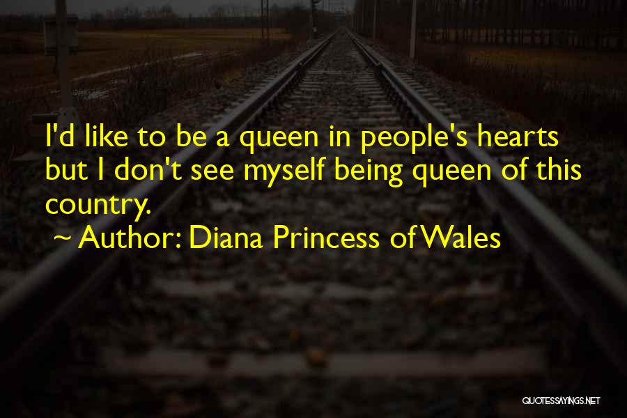 Diana Princess Of Wales Quotes: I'd Like To Be A Queen In People's Hearts But I Don't See Myself Being Queen Of This Country.