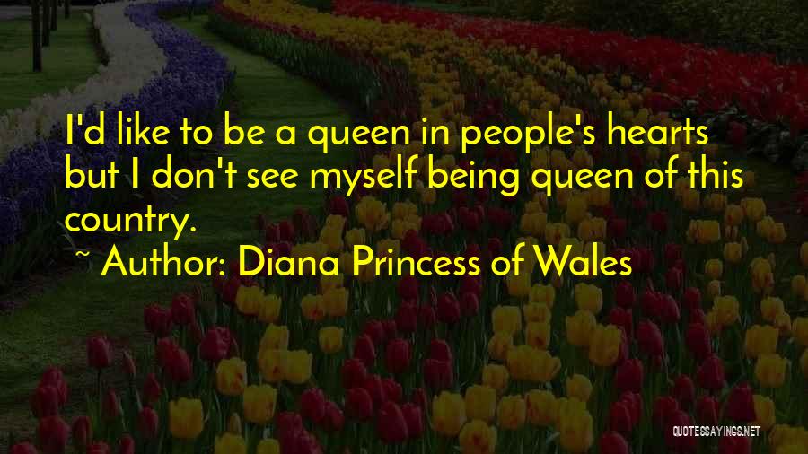 Diana Princess Of Wales Quotes: I'd Like To Be A Queen In People's Hearts But I Don't See Myself Being Queen Of This Country.