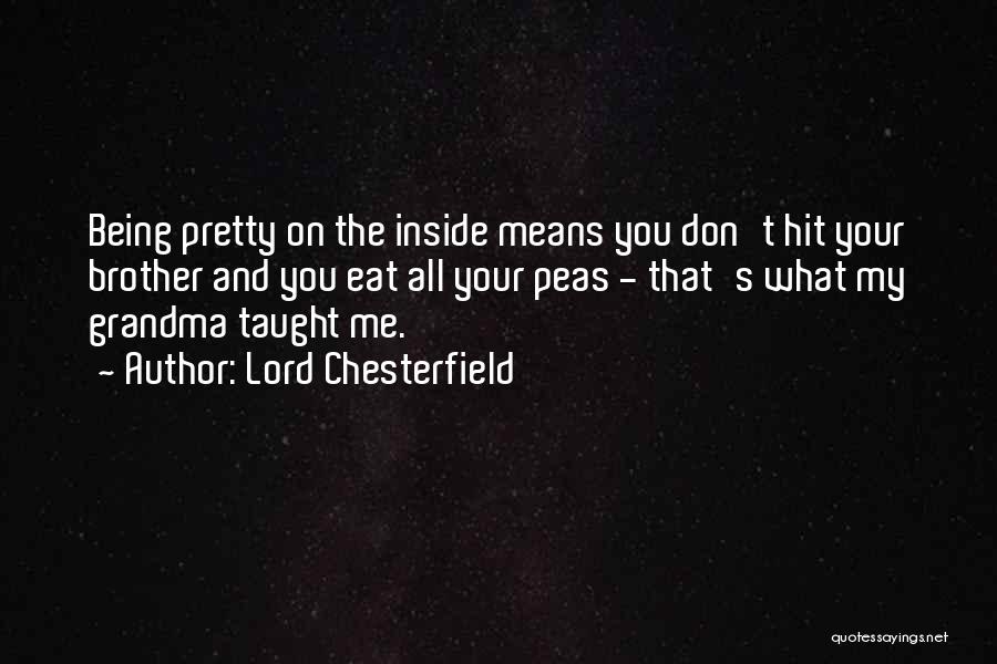 Lord Chesterfield Quotes: Being Pretty On The Inside Means You Don't Hit Your Brother And You Eat All Your Peas - That's What