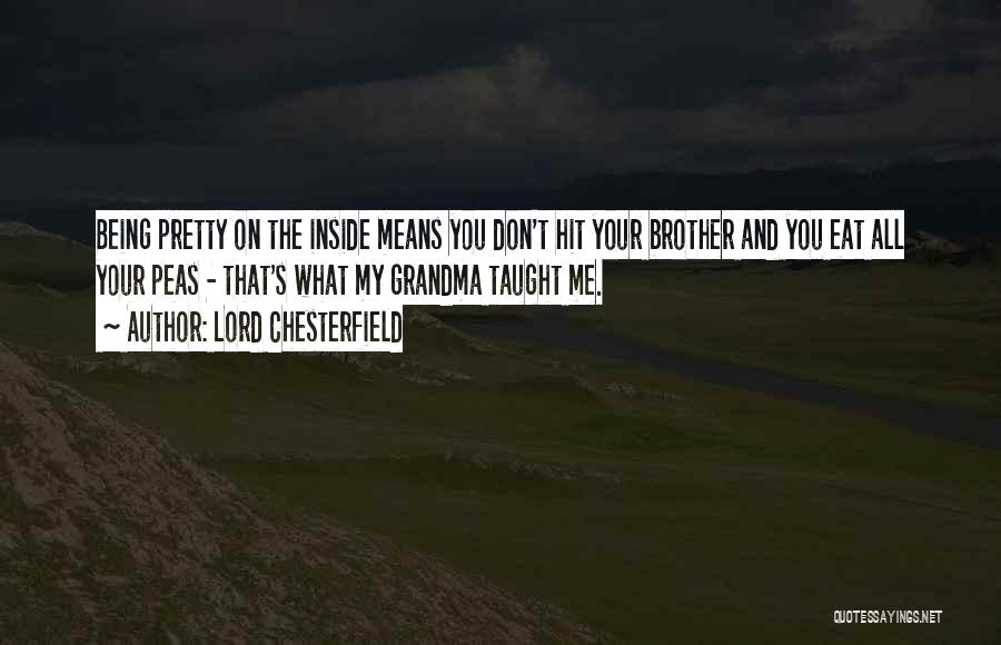 Lord Chesterfield Quotes: Being Pretty On The Inside Means You Don't Hit Your Brother And You Eat All Your Peas - That's What