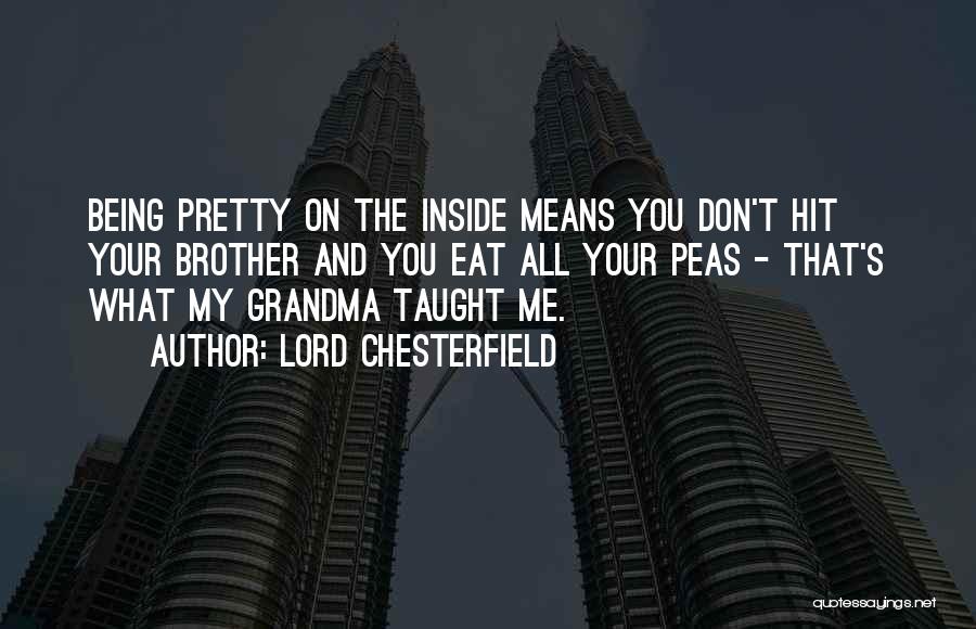 Lord Chesterfield Quotes: Being Pretty On The Inside Means You Don't Hit Your Brother And You Eat All Your Peas - That's What